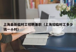 上海最新临时工招聘兼职（上海招临时工多少钱一小时）