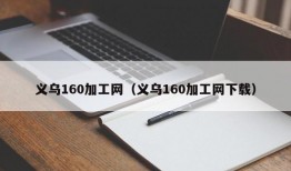 义乌160加工网（义乌160加工网下载）