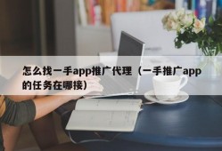 怎么找一手app推广代理（一手推广app的任务在哪接）