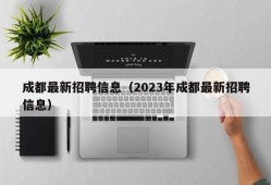 成都最新招聘信息（2023年成都最新招聘信息）