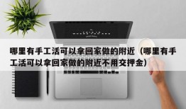 哪里有手工活可以拿回家做的附近（哪里有手工活可以拿回家做的附近不用交押金）