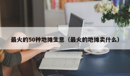 最火的50种地摊生意（最火的地摊卖什么）