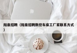 阳泉招聘（阳泉招聘数控车床工厂家联系方式）