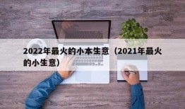 2022年最火的小本生意（2021年最火的小生意）