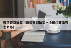 微信签到抽奖（微信签到抽奖一个部门都没有怎么办）