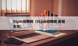 51job招聘网（51job招聘网 前程无忧）