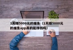 1天赚5000元的捕鱼（1天赚5000元的捕鱼app真的能挣钱吗）