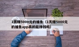 1天赚5000元的捕鱼（1天赚5000元的捕鱼app真的能挣钱吗）