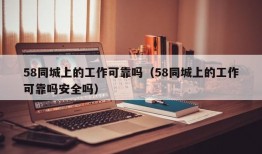 58同城上的工作可靠吗（58同城上的工作可靠吗安全吗）