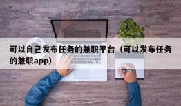 可以自己发布任务的兼职平台（可以发布任务的兼职app）