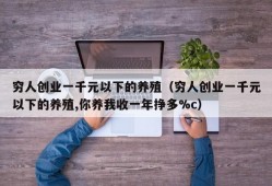 穷人创业一千元以下的养殖（穷人创业一千元以下的养殖,你养我收一年挣多%c）