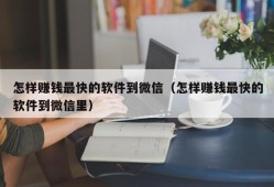 怎样赚钱最快的软件到微信（怎样赚钱最快的软件到微信里）