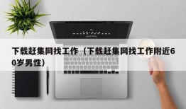 下载赶集网找工作（下载赶集网找工作附近60岁男性）