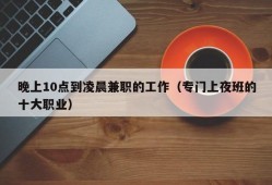 晚上10点到凌晨兼职的工作（专门上夜班的十大职业）