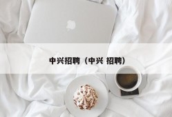 中兴招聘（中兴 招聘）