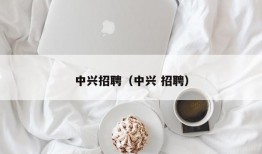 中兴招聘（中兴 招聘）