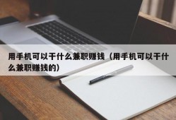 用手机可以干什么兼职赚钱（用手机可以干什么兼职赚钱的）