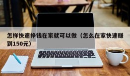 怎样快速挣钱在家就可以做（怎么在家快速赚到150元）