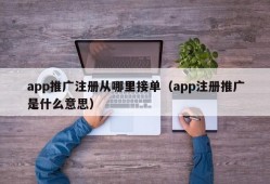 app推广注册从哪里接单（app注册推广是什么意思）