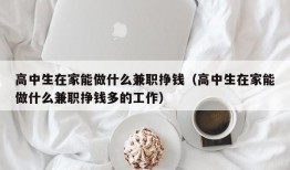 高中生在家能做什么兼职挣钱（高中生在家能做什么兼职挣钱多的工作）