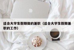 适合大学生假期做的兼职（适合大学生假期兼职的工作）