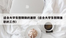 适合大学生假期做的兼职（适合大学生假期兼职的工作）