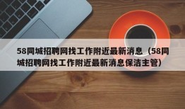 58同城招聘网找工作附近最新消息（58同城招聘网找工作附近最新消息保洁主管）