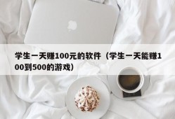 学生一天赚100元的软件（学生一天能赚100到500的游戏）