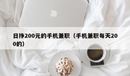 日挣200元的手机兼职（手机兼职每天200的）