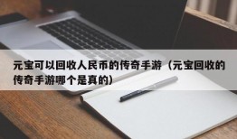 元宝可以回收人民币的传奇手游（元宝回收的传奇手游哪个是真的）