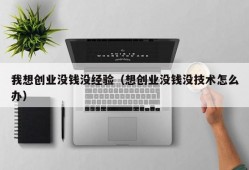 我想创业没钱没经验（想创业没钱没技术怎么办）