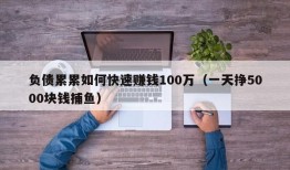 负债累累如何快速赚钱100万（一天挣5000块钱捕鱼）