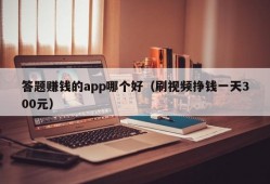 答题赚钱的app哪个好（刷视频挣钱一天300元）