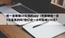 听一首歌赚10元钱的app（听歌赚钱一首5元是真的吗?他们说一小时能赚150元?）