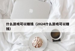 什么游戏可以赚钱（2024什么游戏可以赚钱）