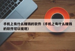 手机上有什么赚钱的软件（手机上有什么赚钱的软件可以提现）