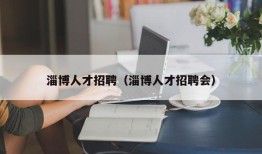 淄博人才招聘（淄博人才招聘会）