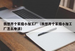 我想开个家庭小加工厂（我想开个家庭小加工厂怎么申请）