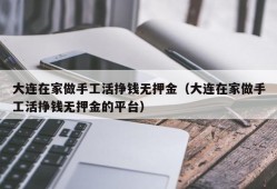 大连在家做手工活挣钱无押金（大连在家做手工活挣钱无押金的平台）