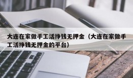 大连在家做手工活挣钱无押金（大连在家做手工活挣钱无押金的平台）