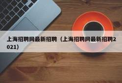 上海招聘网最新招聘（上海招聘网最新招聘2021）