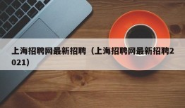 上海招聘网最新招聘（上海招聘网最新招聘2021）