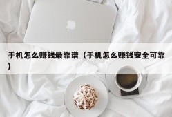 手机怎么赚钱最靠谱（手机怎么赚钱安全可靠）