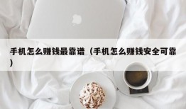 手机怎么赚钱最靠谱（手机怎么赚钱安全可靠）