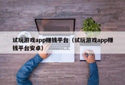 试玩游戏app赚钱平台（试玩游戏app赚钱平台安卓）