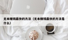 无本赚钱最快的方法（无本赚钱最快的方法是什么）