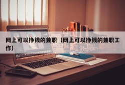 网上可以挣钱的兼职（网上可以挣钱的兼职工作）