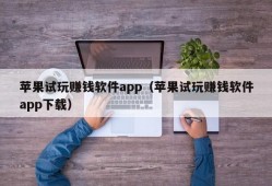 苹果试玩赚钱软件app（苹果试玩赚钱软件app下载）