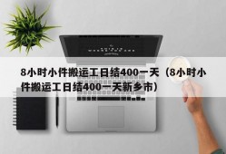 8小时小件搬运工日结400一天（8小时小件搬运工日结400一天新乡市）