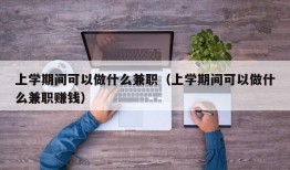 上学期间可以做什么兼职（上学期间可以做什么兼职赚钱）